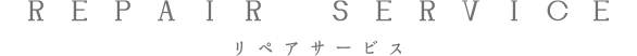 REPAIR SERVICE リペアサービス