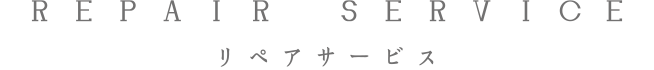 REPAIR SERVICE リペアサービス